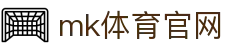 MK体育平台官网 - MK体育 (mksports)官方入口
